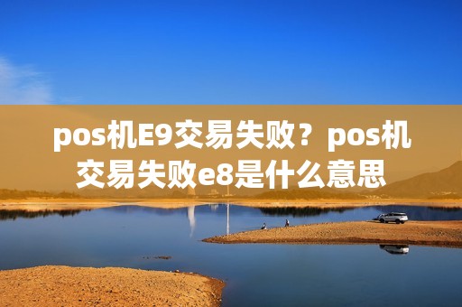 pos机E9交易失败?pos机交易失败e8是什么意思