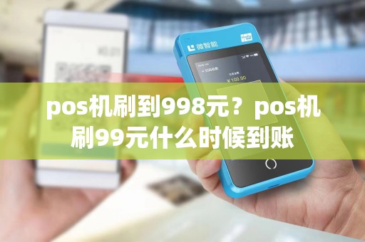 pos机刷到998元?pos机刷99元什么时候到账