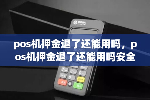 pos机押金退了还能用吗,pos机押金退了还能用吗安全吗