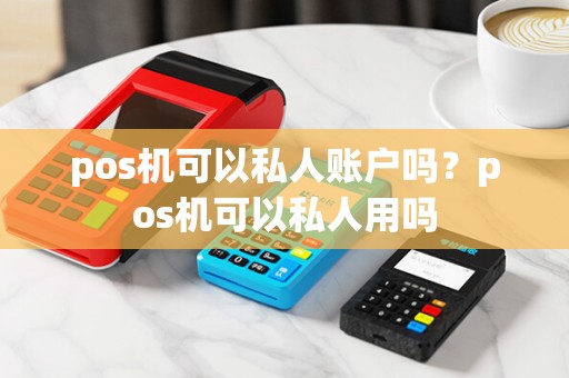 pos机可以私人账户吗?pos机可以私人用吗