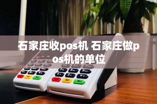石家庄收pos机 石家庄做pos机的单位