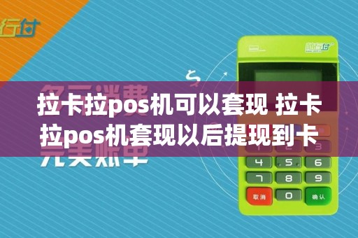 拉卡拉pos机可以套现 拉卡拉pos机套现以后提现到卡怎么操作视频