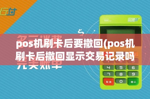 pos机刷卡后要撤回(pos机刷卡后撤回显示交易记录吗)