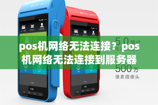 pos机网络无法连接?pos机网络无法连接到服务器