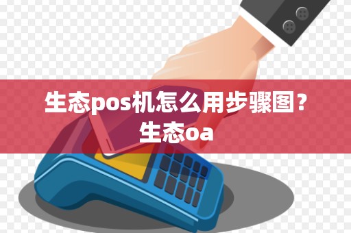 生态pos机怎么用步骤图?生态oa