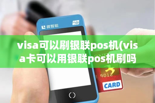 visa可以刷银联pos机(visa卡可以用银联pos机刷吗)