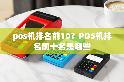 pos机排名前10?POS机排名前十名是哪些