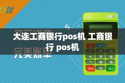 大连工商银行pos机 工商银行 pos机