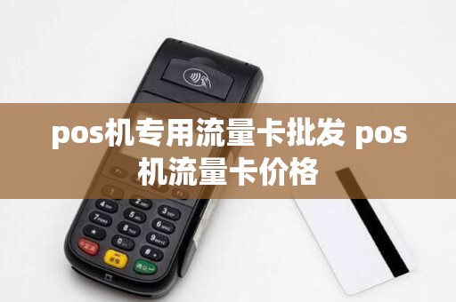 pos机专用流量卡批发 pos机流量卡价格