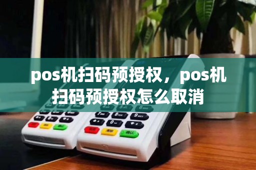 pos机扫码预授权,pos机扫码预授权怎么取消