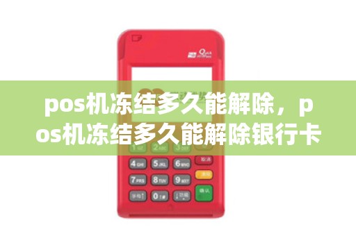 pos机冻结多久能解除,pos机冻结多久能解除银行卡