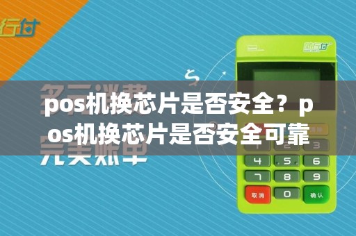 pos机换芯片是否安全?pos机换芯片是否安全可靠