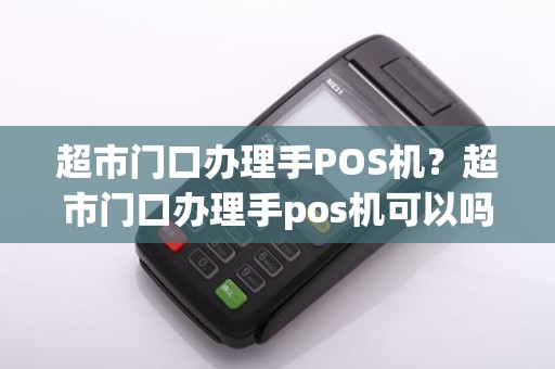 超市门口办理手POS机?超市门口办理手pos机可以吗