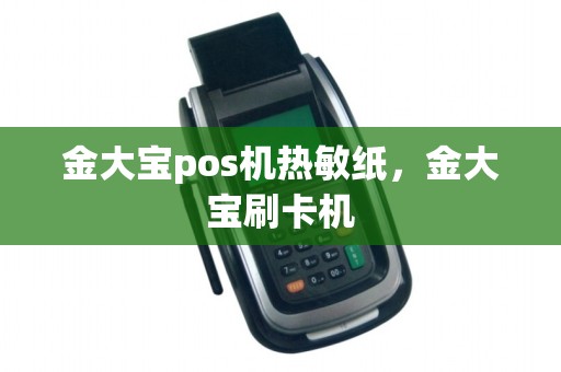 金大宝pos机热敏纸,金大宝刷卡机