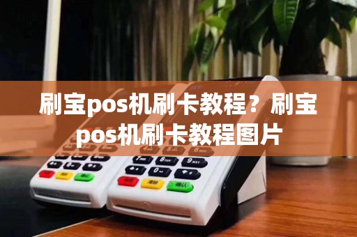 刷宝pos机刷卡教程?刷宝pos机刷卡教程图片