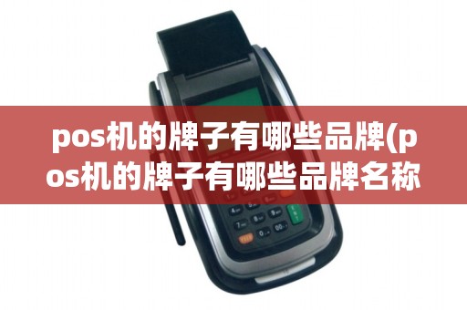 pos机的牌子有哪些品牌(pos机的牌子有哪些品牌名称)