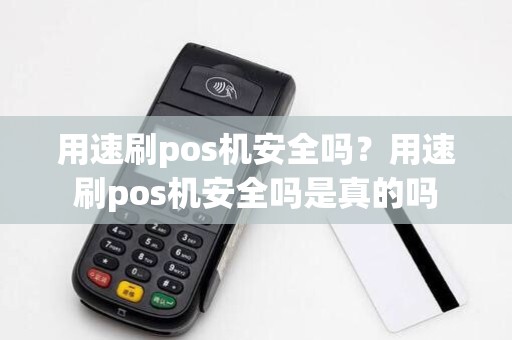 用速刷pos机安全吗?用速刷pos机安全吗是真的吗