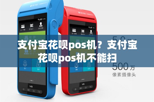 支付宝花呗pos机?支付宝花呗pos机不能扫