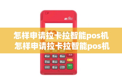 怎样申请拉卡拉智能pos机 怎样申请拉卡拉智能pos机流程