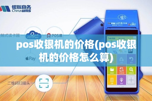pos收银机的价格(pos收银机的价格怎么算)