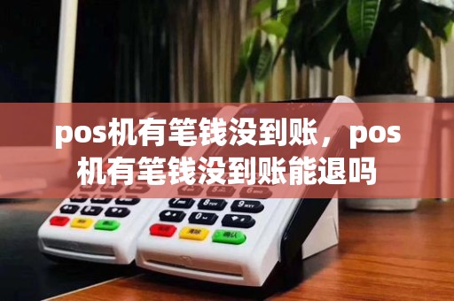 pos机有笔钱没到账,pos机有笔钱没到账能退吗