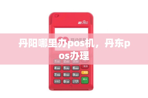 丹阳哪里办pos机,丹东pos办理