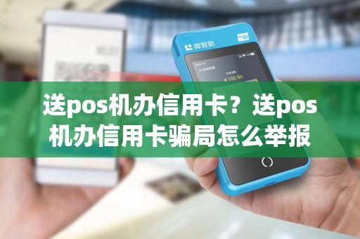 送pos机办信用卡？送pos机办信用卡骗局怎么举报