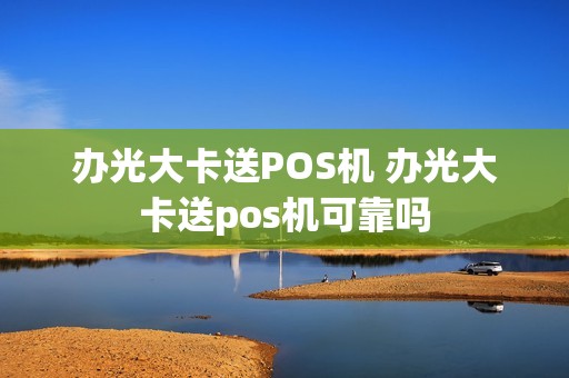 办光大卡送POS机 办光大卡送pos机可靠吗