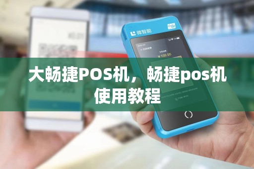 大畅捷POS机,畅捷pos机使用教程