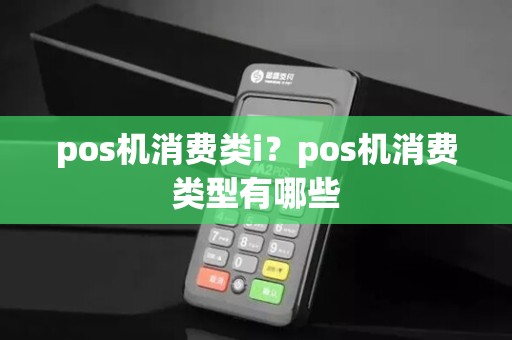pos机消费类i？pos机消费类型有哪些