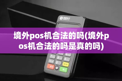 境外pos机合法的吗(境外pos机合法的吗是真的吗)