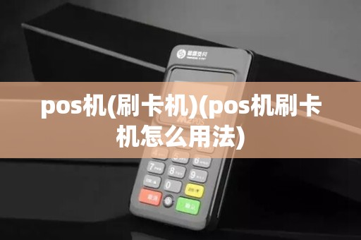 pos机(刷卡机)(pos机刷卡机怎么用法)