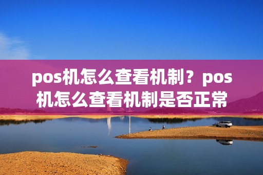 pos机怎么查看机制?pos机怎么查看机制是否正常