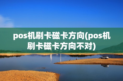 pos机刷卡磁卡方向(pos机刷卡磁卡方向不对)