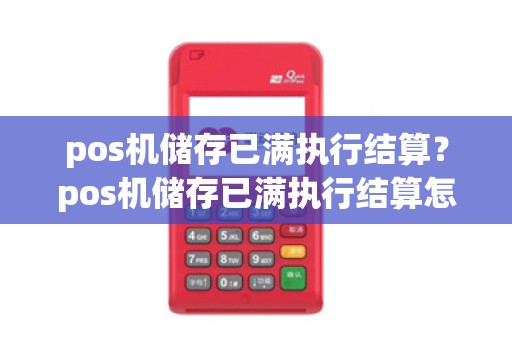 pos机储存已满执行结算？pos机储存已满执行结算怎么办
