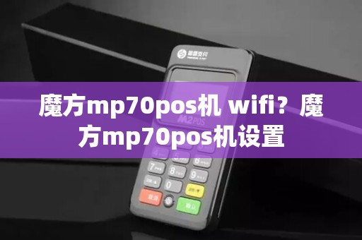魔方mp70pos机 wifi？魔方mp70pos机设置