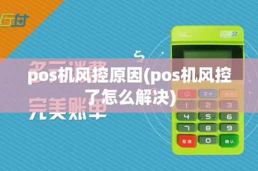 pos机风控原因(pos机风控了怎么解决)