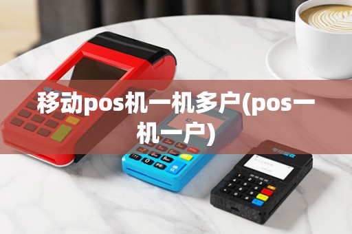 移动pos机一机多户(pos一机一户)
