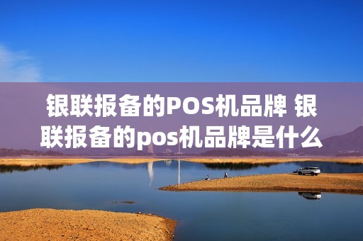 银联报备的POS机品牌 银联报备的pos机品牌是什么