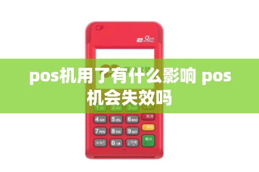 pos机用了有什么影响 pos机会失效吗