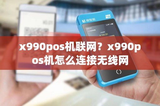 x990pos机联网？x990pos机怎么连接无线网