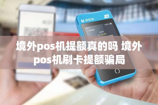 境外pos机提额真的吗 境外pos机刷卡提额骗局