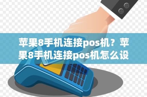 苹果8手机连接pos机?苹果8手机连接pos机怎么设置