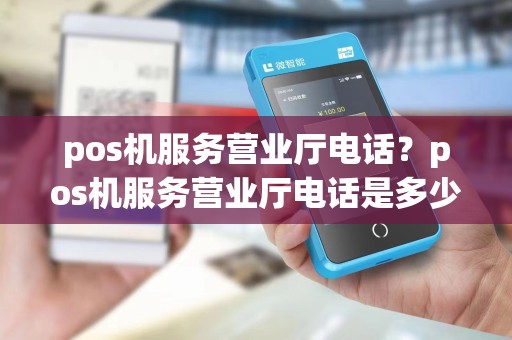 pos机服务营业厅电话?pos机服务营业厅电话是多少
