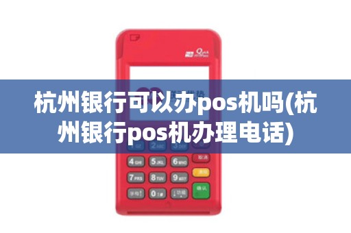 杭州银行可以办pos机吗(杭州银行pos机办理电话)