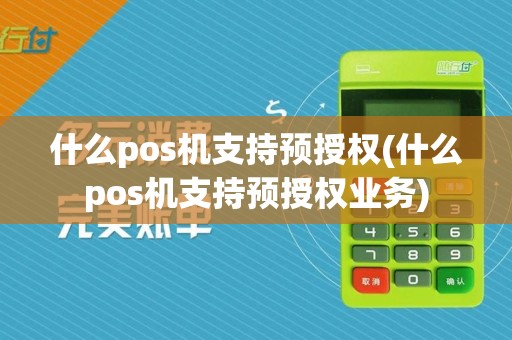 什么pos机支持预授权(什么pos机支持预授权业务)