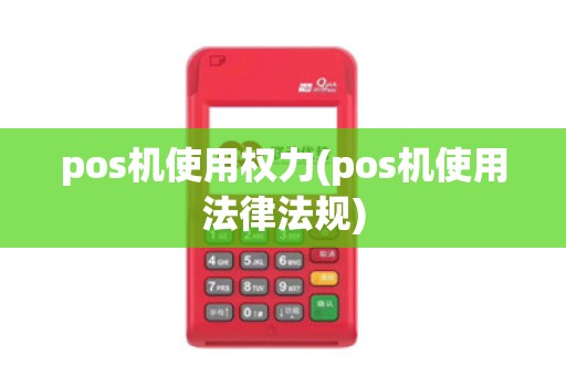 pos机使用权力(pos机使用法律法规)
