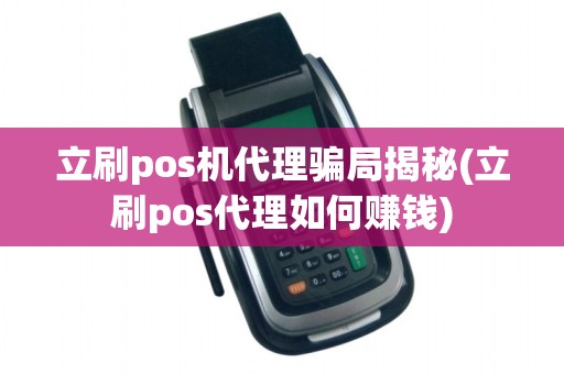 立刷pos机代理骗局揭秘(立刷pos代理如何赚钱)