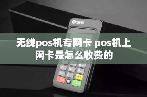 无线pos机专网卡 pos机上网卡是怎么收费的
