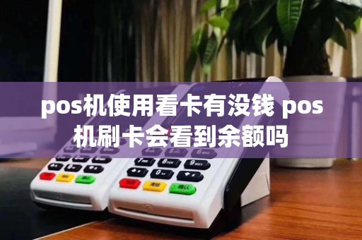 pos机使用看卡有没钱 pos机刷卡会看到余额吗